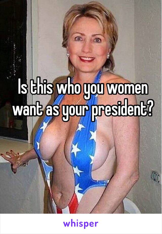 Is this who you women want as your president?