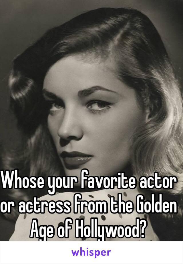 Whose your favorite actor or actress from the Golden Age of Hollywood?