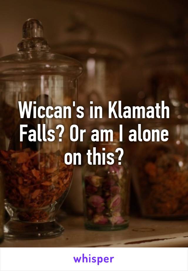 Wiccan's in Klamath Falls? Or am I alone on this?