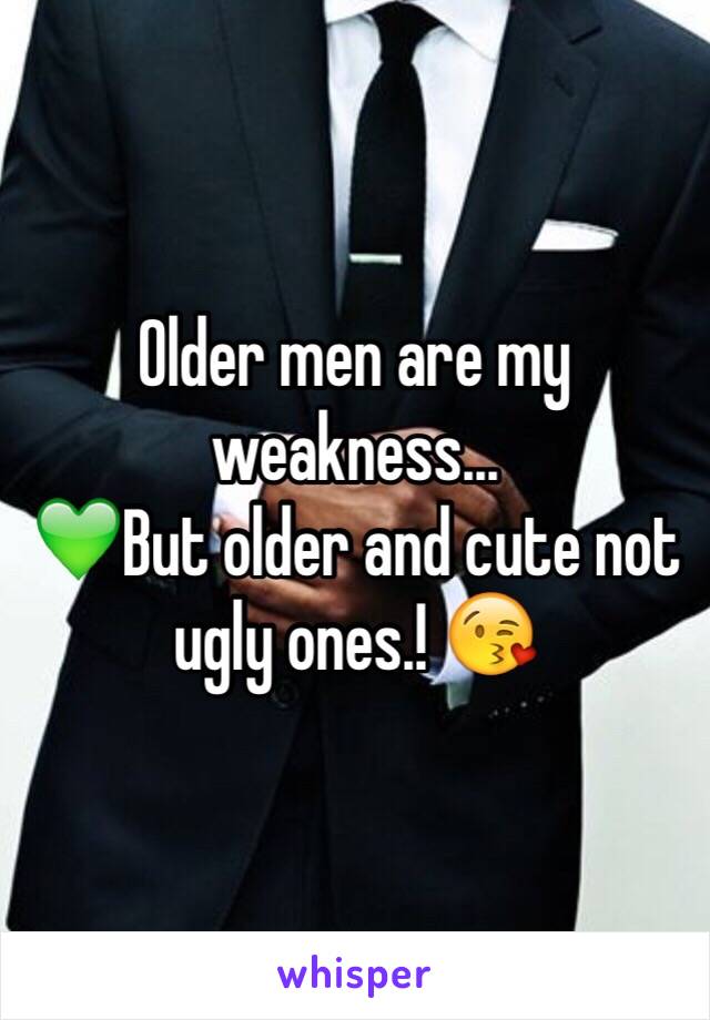 Older men are my weakness...
💚But older and cute not ugly ones.! 😘