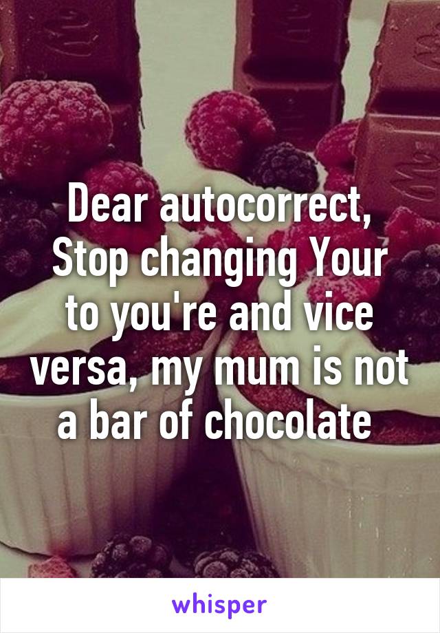 Dear autocorrect,
Stop changing Your to you're and vice versa, my mum is not a bar of chocolate 