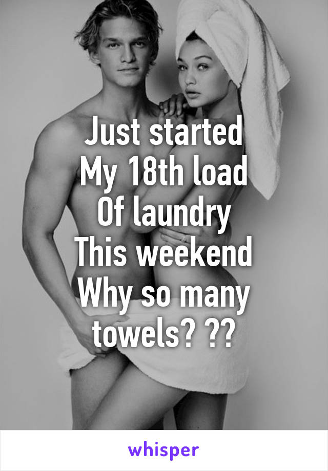 Just started
My 18th load
Of laundry
This weekend
Why so many towels? ??