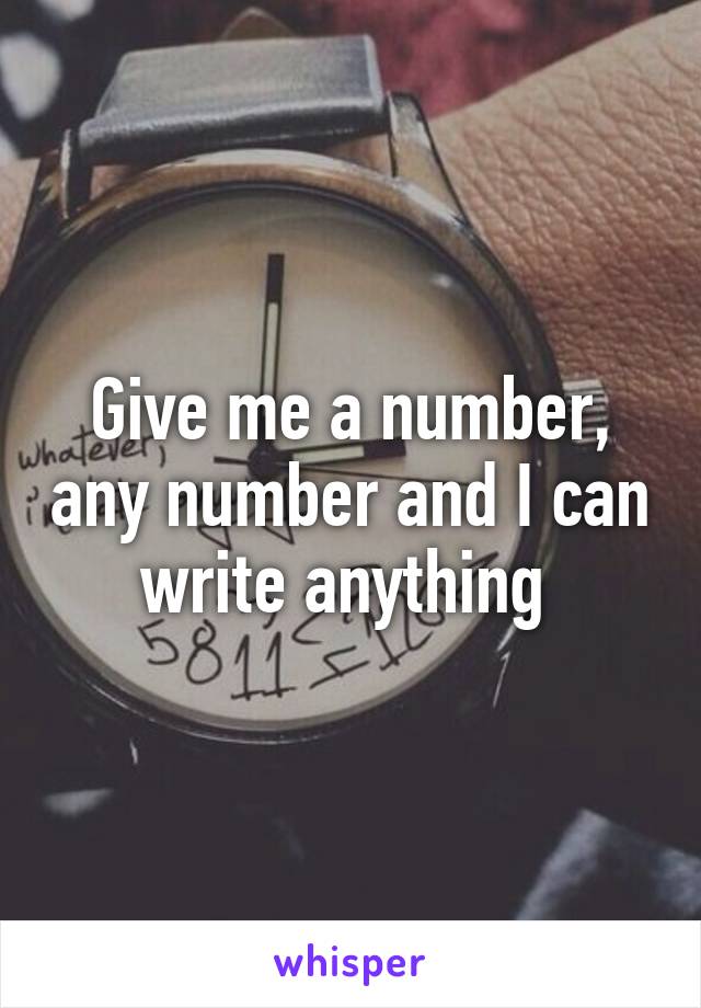 Give me a number, any number and I can write anything 