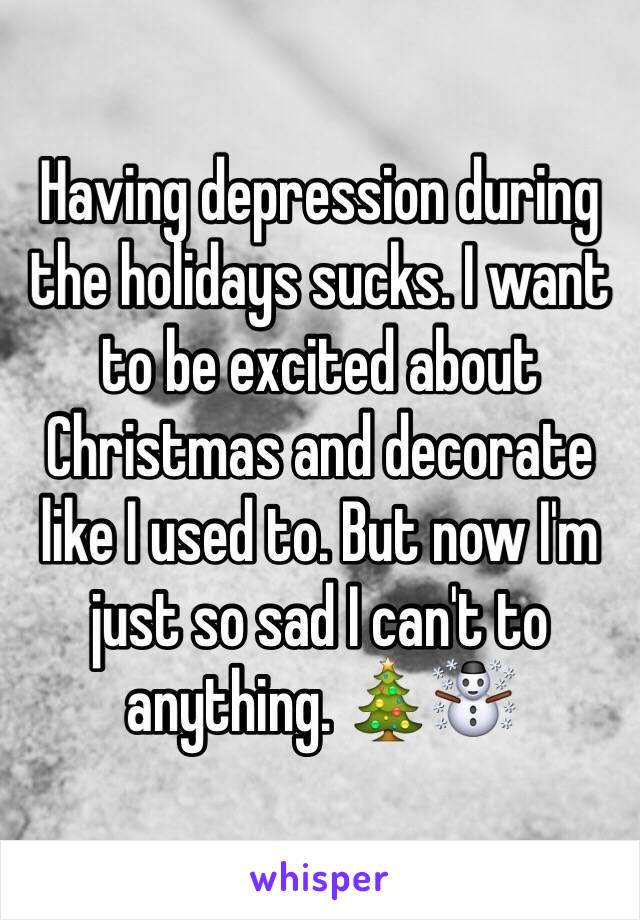 Having depression during the holidays sucks. I want to be excited about Christmas and decorate like I used to. But now I'm just so sad I can't to anything. 🎄☃