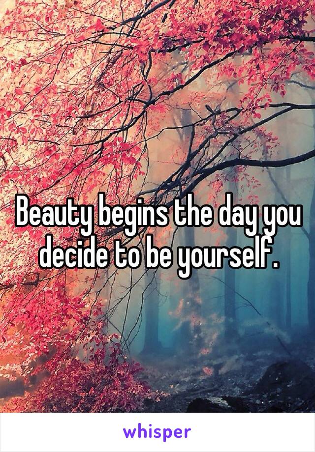 Beauty begins the day you decide to be yourself.