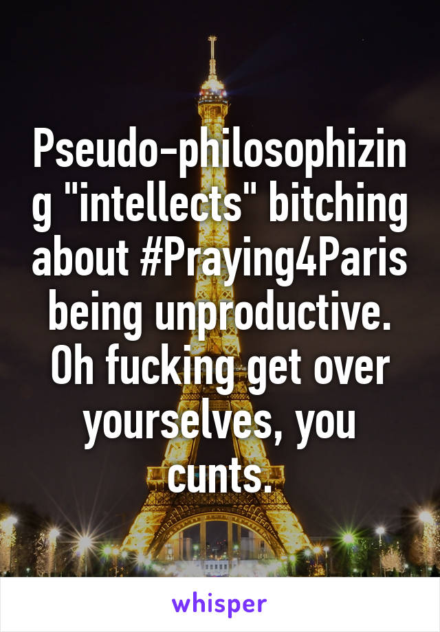 Pseudo-philosophizing "intellects" bitching about #Praying4Paris being unproductive. Oh fucking get over yourselves, you cunts.