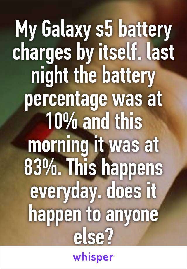 My Galaxy s5 battery charges by itself. last night the battery percentage was at 10% and this morning it was at 83%. This happens everyday. does it happen to anyone else?