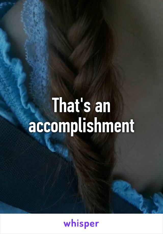 That's an accomplishment