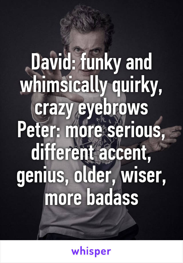 David: funky and whimsically quirky, crazy eyebrows
Peter: more serious, different accent, genius, older, wiser, more badass