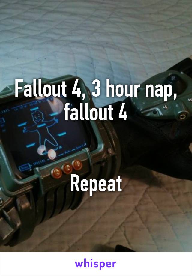 Fallout 4, 3 hour nap, fallout 4


Repeat