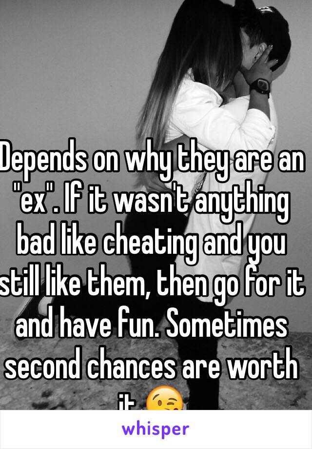 Depends on why they are an "ex". If it wasn't anything bad like cheating and you still like them, then go for it and have fun. Sometimes second chances are worth it 😘