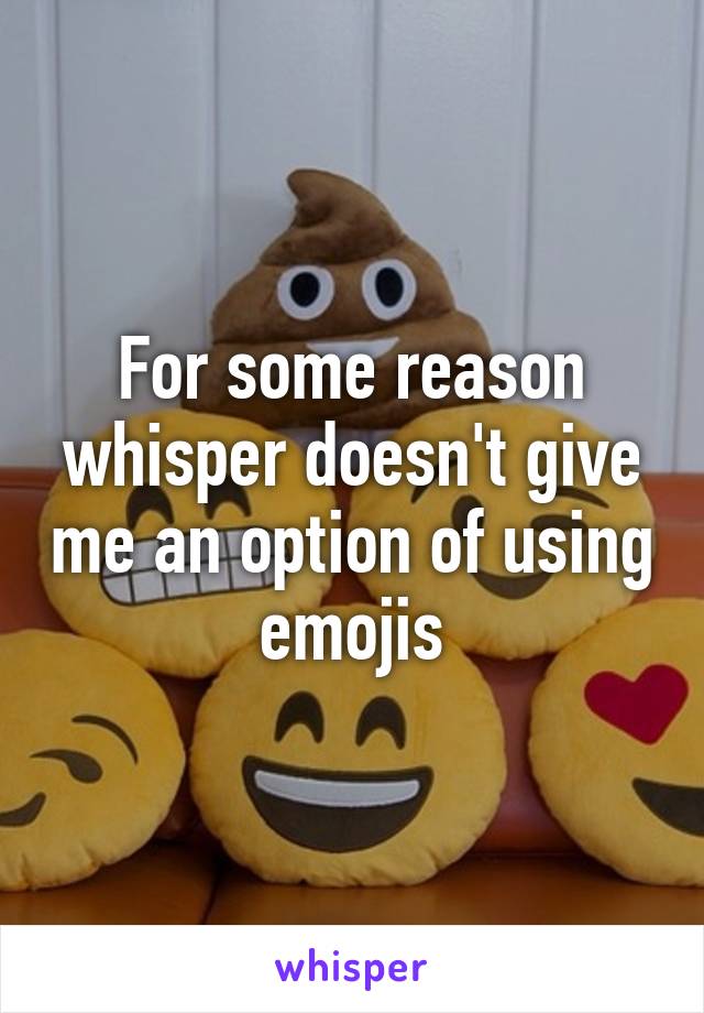 For some reason whisper doesn't give me an option of using emojis