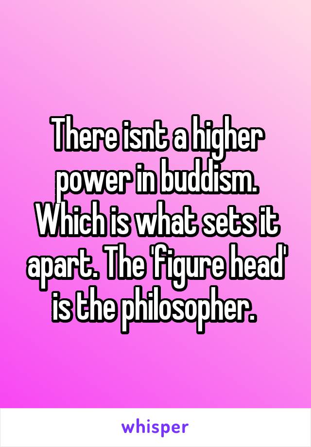 There isnt a higher power in buddism. Which is what sets it apart. The 'figure head' is the philosopher. 