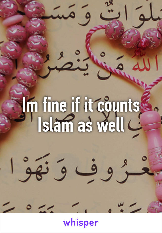 Im fine if it counts Islam as well