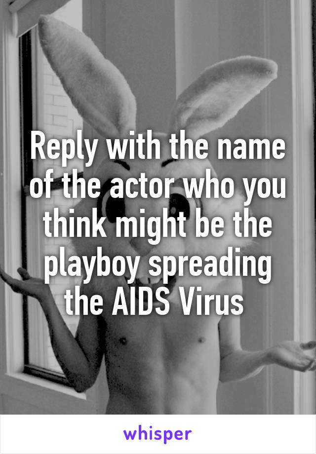 Reply with the name of the actor who you think might be the playboy spreading the AIDS Virus 