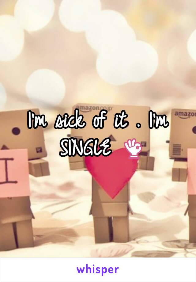 I'm sick of it . I'm SINGLE 👌