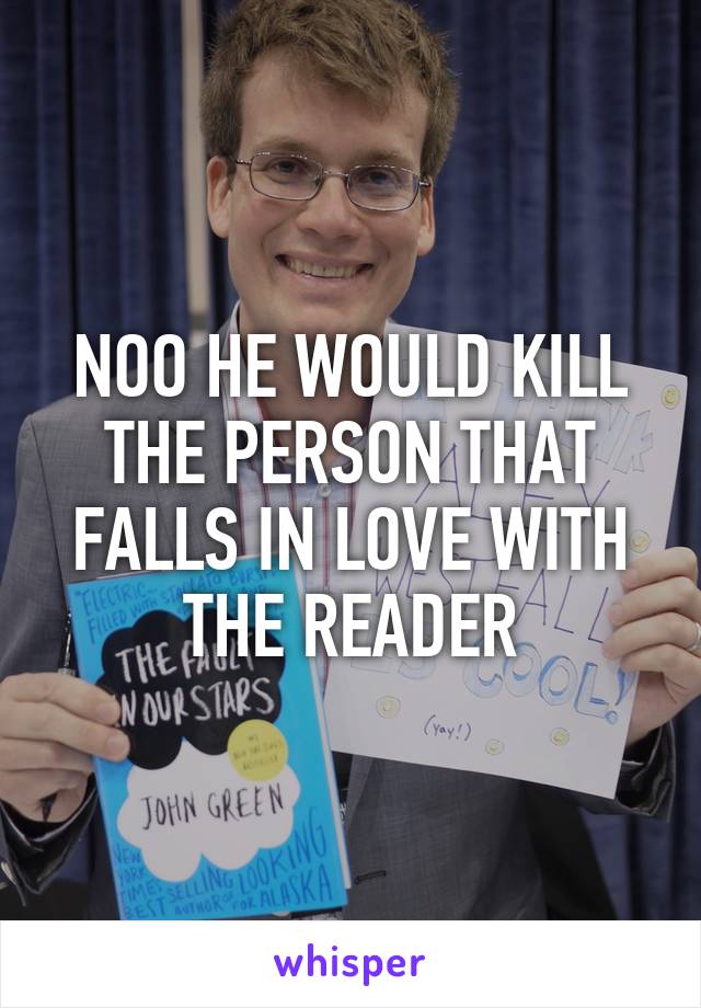 NOO HE WOULD KILL THE PERSON THAT FALLS IN LOVE WITH THE READER