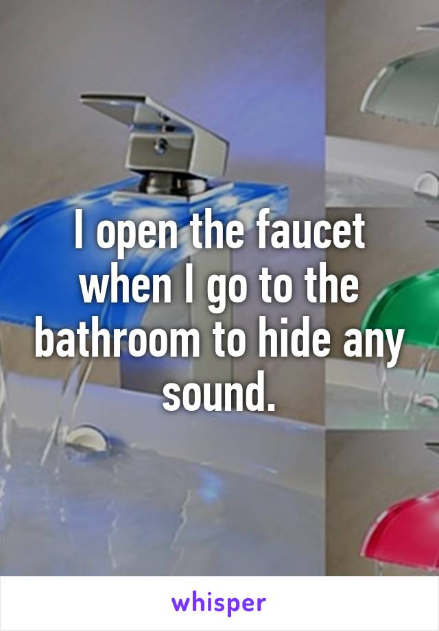 I open the faucet when I go to the bathroom to hide any sound.