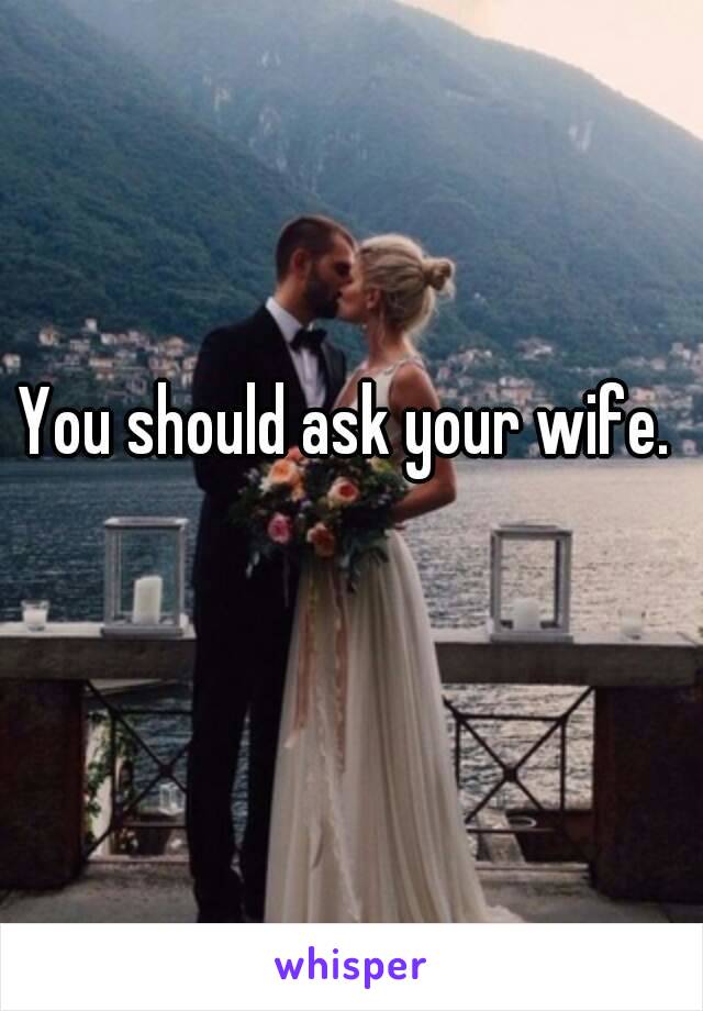 You should ask your wife. 