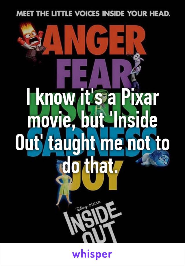 I know it's a Pixar movie, but 'Inside Out' taught me not to do that. 