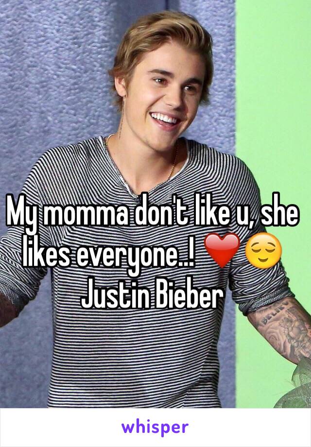 My momma don't like u, she likes everyone..! ❤️😌
Justin Bieber