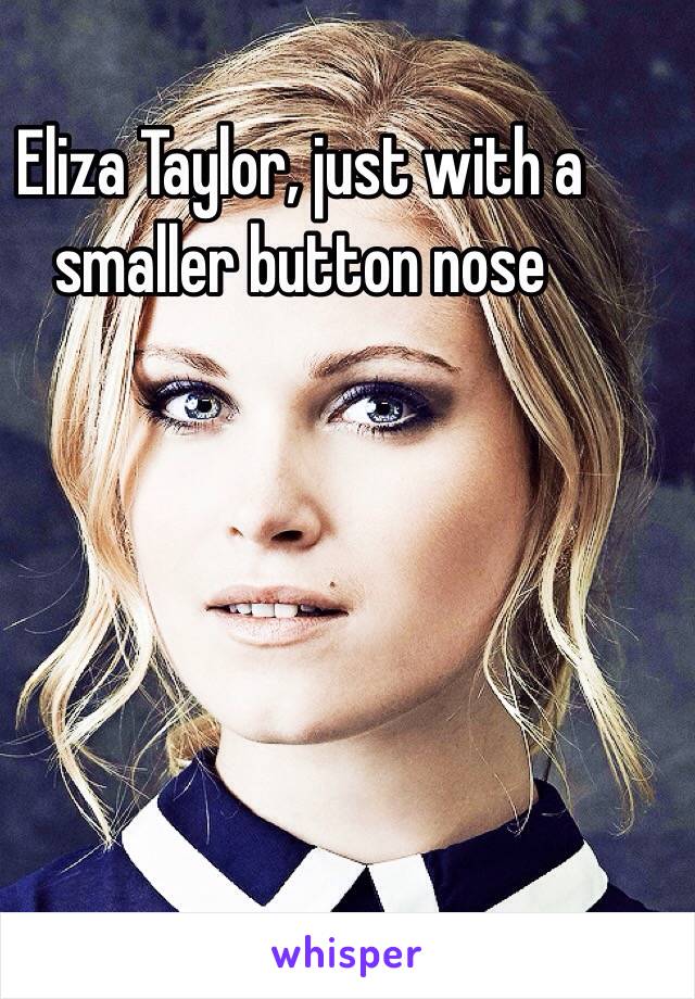 Eliza Taylor, just with a smaller button nose