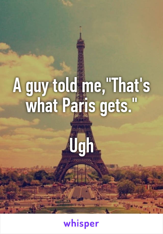 A guy told me,"That's what Paris gets."

Ugh