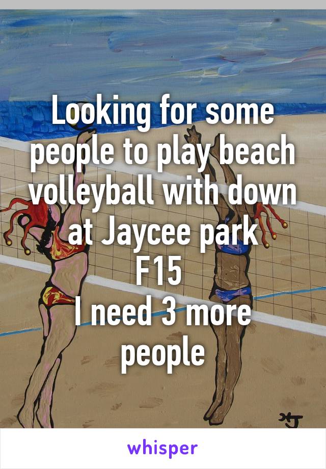 Looking for some people to play beach volleyball with down at Jaycee park
F15 
I need 3 more people