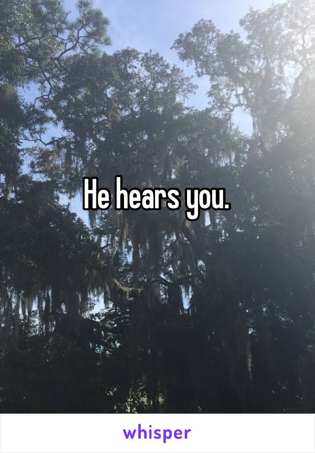 He hears you. 