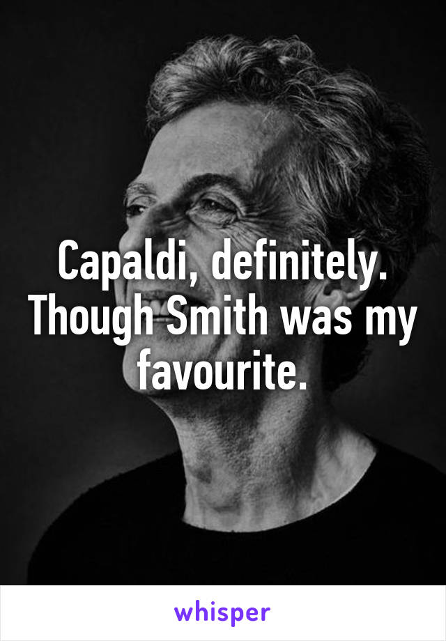 Capaldi, definitely. Though Smith was my favourite.