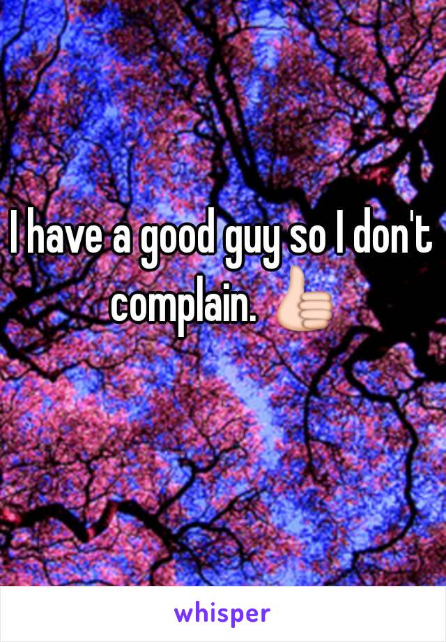 I have a good guy so I don't complain. 👍 