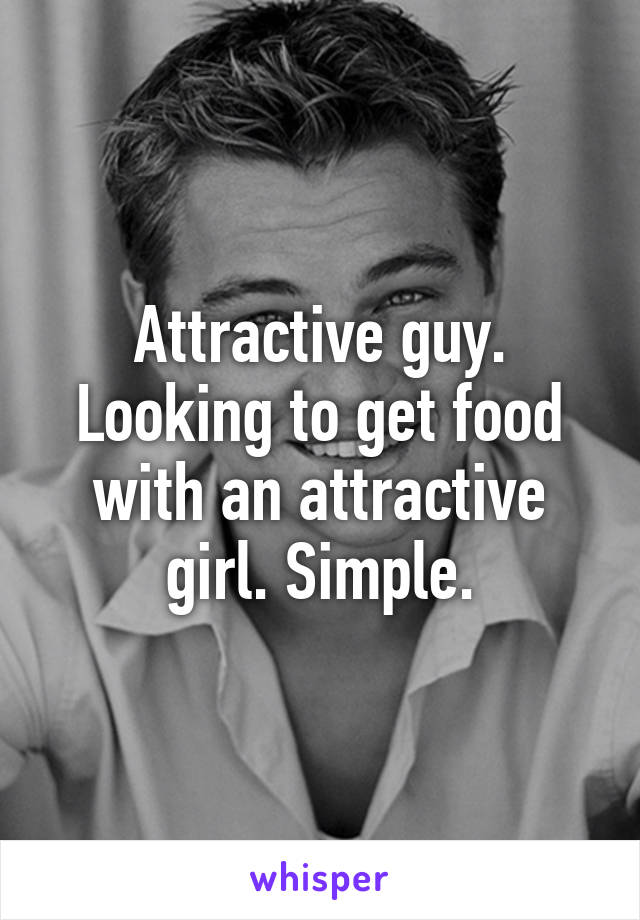 Attractive guy. Looking to get food with an attractive girl. Simple.