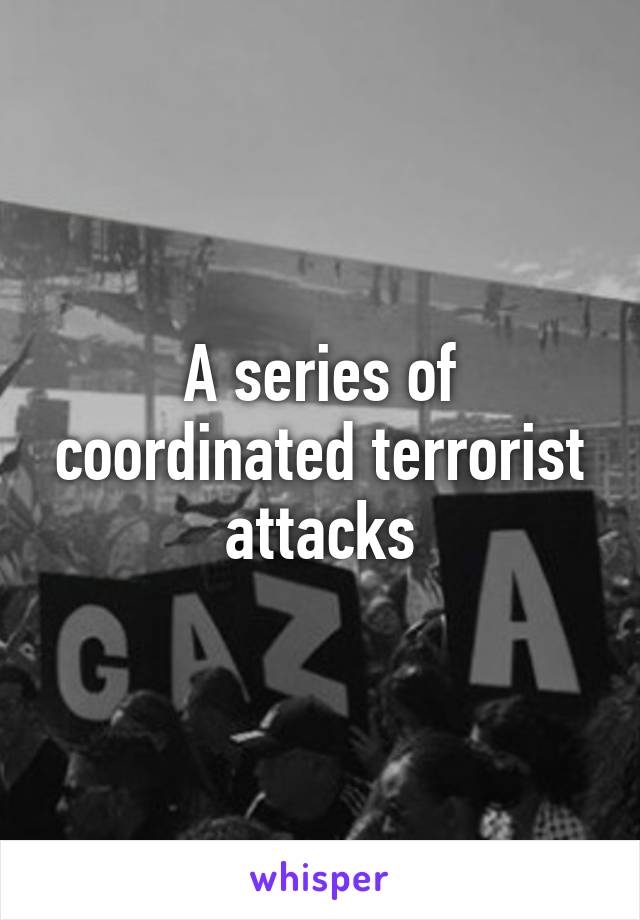 A series of coordinated terrorist attacks