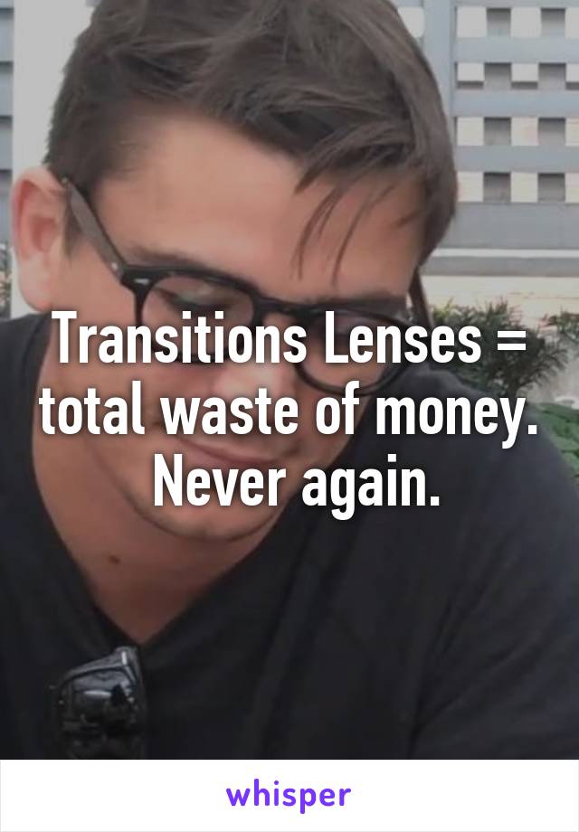 Transitions Lenses = total waste of money.  Never again.