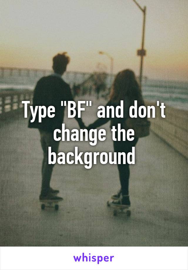 Type "BF" and don't change the background 