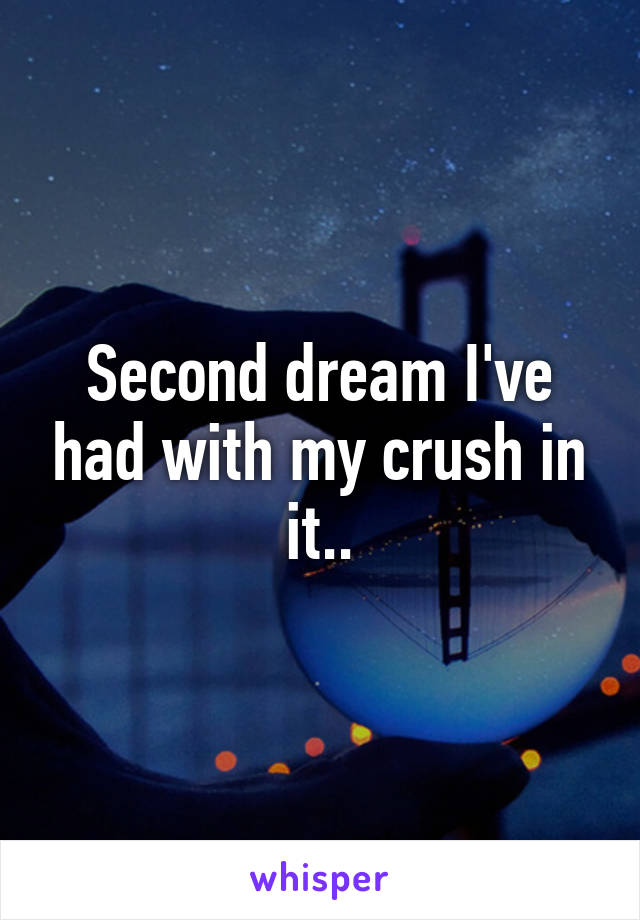 Second dream I've had with my crush in it..