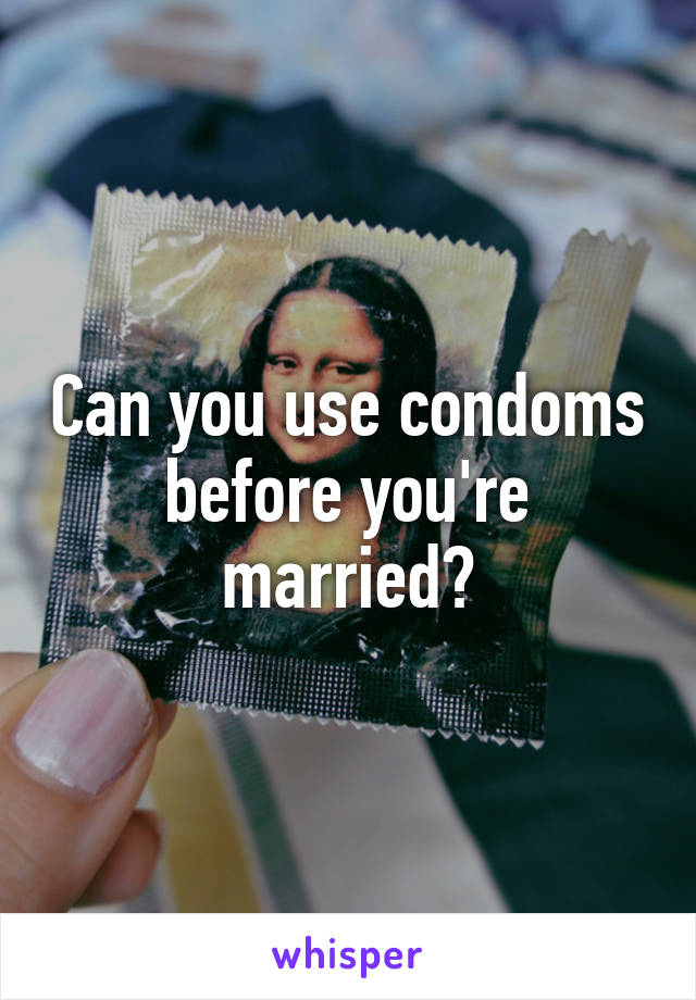 Can you use condoms before you're married?