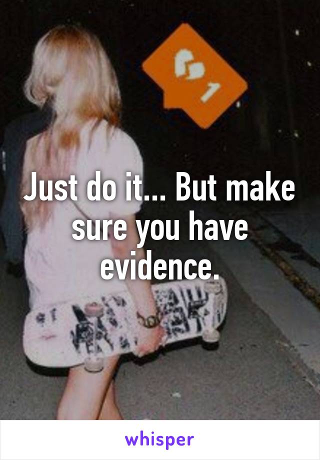 Just do it... But make sure you have evidence.