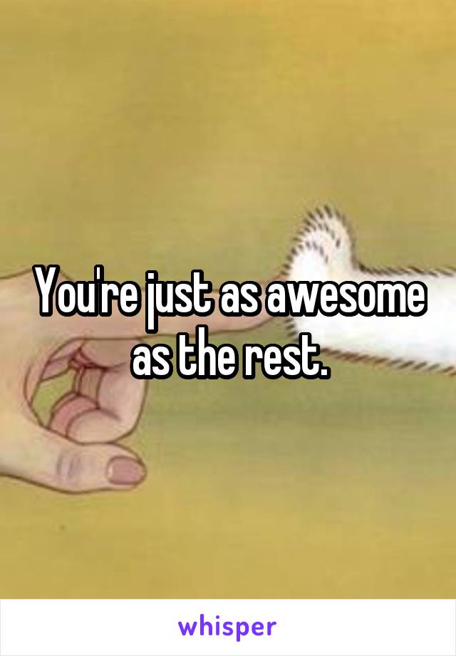 You're just as awesome as the rest.