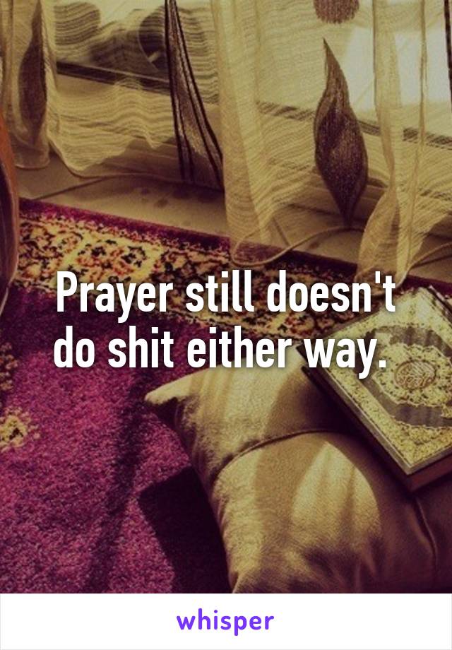 Prayer still doesn't do shit either way. 