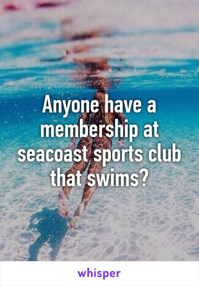 Anyone have a membership at seacoast sports club that swims?