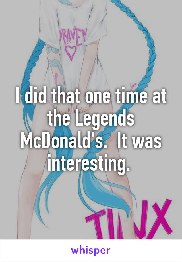 I did that one time at the Legends McDonald's.  It was interesting. 