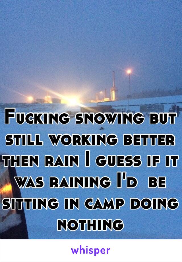 Fucking snowing but still working better then rain I guess if it was raining I'd  be sitting in camp doing nothing 