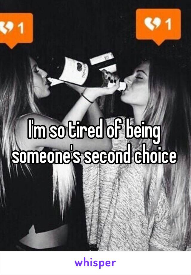 I'm so tired of being someone's second choice