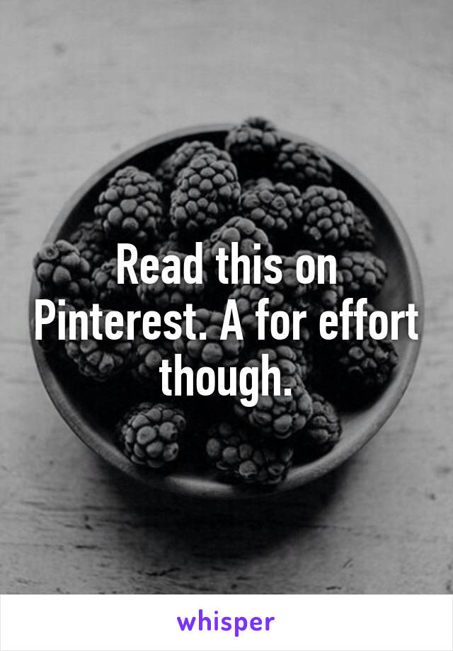 Read this on Pinterest. A for effort though.