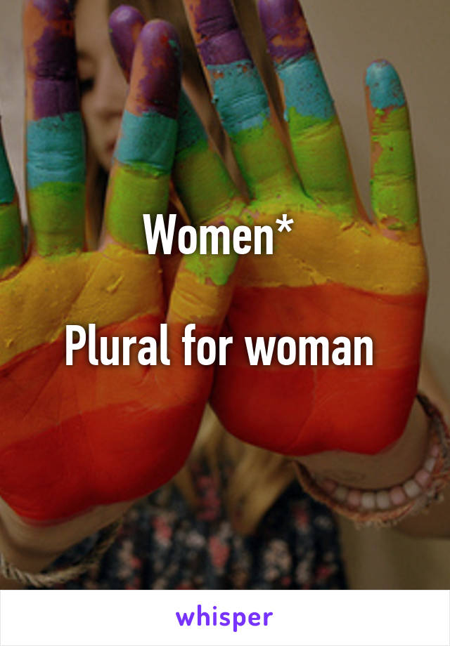 Women* 

Plural for woman 
