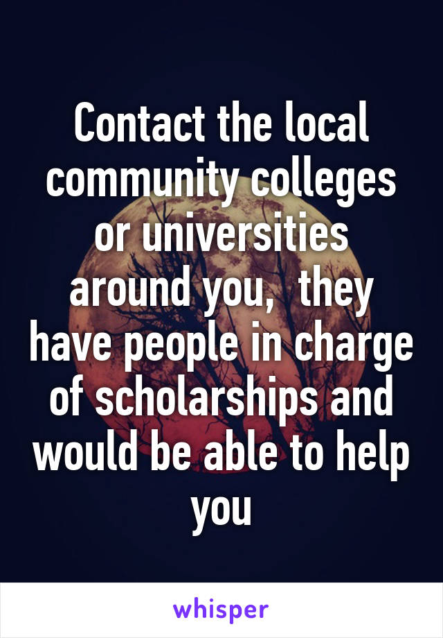 Contact the local community colleges or universities around you,  they have people in charge of scholarships and would be able to help you