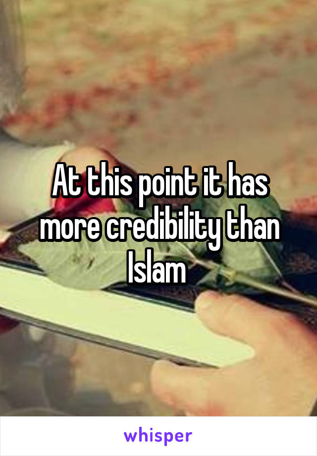 At this point it has more credibility than Islam 