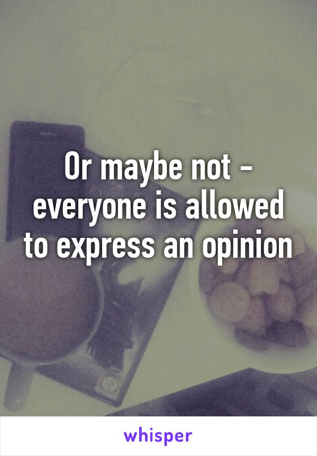 Or maybe not - everyone is allowed to express an opinion 