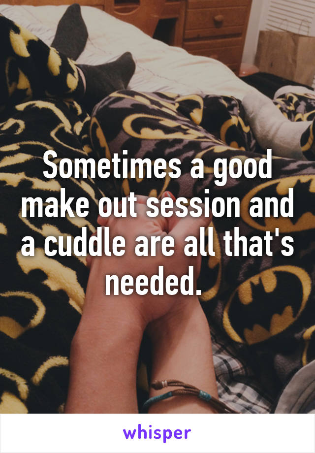 Sometimes a good make out session and a cuddle are all that's needed. 